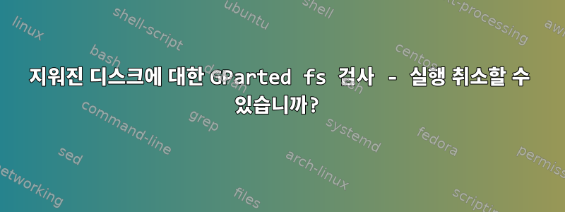 지워진 디스크에 대한 GParted fs 검사 - 실행 취소할 수 있습니까?