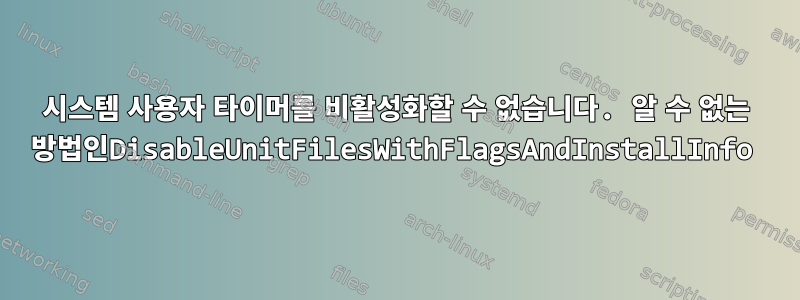 시스템 사용자 타이머를 비활성화할 수 없습니다. 알 수 없는 방법인DisableUnitFilesWithFlagsAndInstallInfo