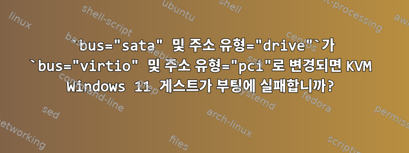 `bus="sata" 및 주소 유형="drive"`가 `bus="virtio" 및 주소 유형="pci"로 변경되면 KVM Windows 11 게스트가 부팅에 실패합니까?