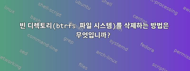 빈 디렉토리(btrfs 파일 시스템)를 삭제하는 방법은 무엇입니까?