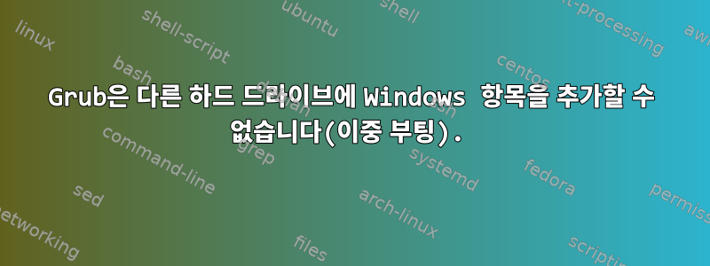 Grub은 다른 하드 드라이브에 Windows 항목을 추가할 수 없습니다(이중 부팅).