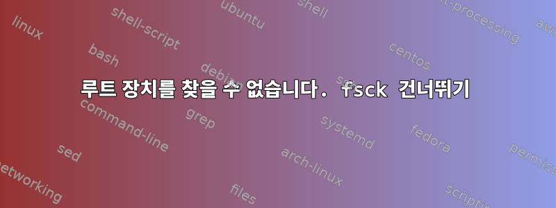 루트 장치를 찾을 수 없습니다. fsck 건너뛰기