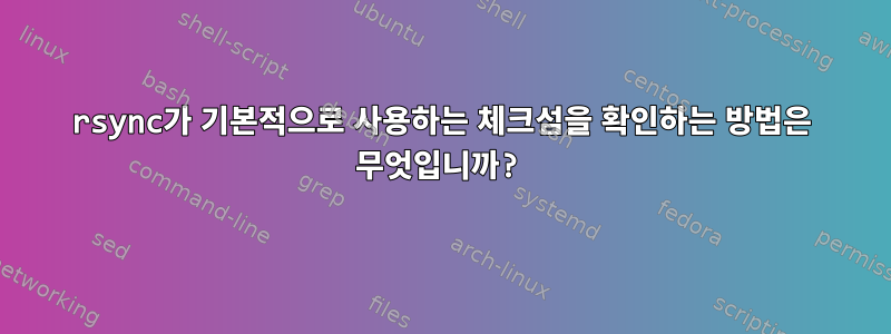 rsync가 기본적으로 사용하는 체크섬을 확인하는 방법은 무엇입니까?