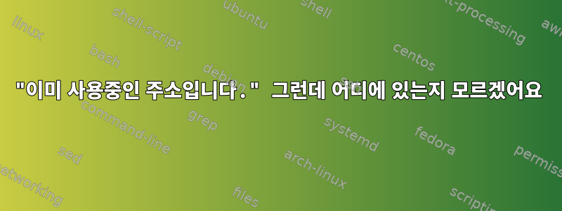 "이미 사용중인 주소입니다." 그런데 어디에 있는지 모르겠어요