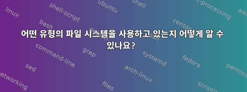 어떤 유형의 파일 시스템을 사용하고 있는지 어떻게 알 수 있나요?