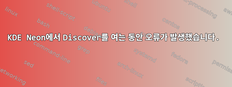 KDE Neon에서 Discover를 여는 동안 오류가 발생했습니다.