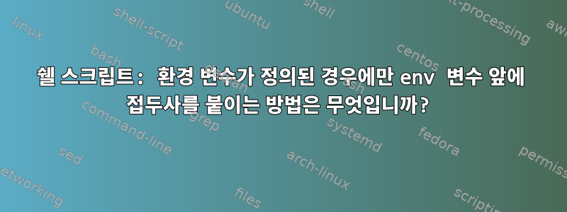 쉘 스크립트: 환경 변수가 정의된 경우에만 env 변수 앞에 접두사를 붙이는 방법은 무엇입니까?