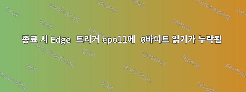 종료 시 Edge 트리거 epoll에 0바이트 읽기가 누락됨