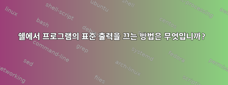 쉘에서 프로그램의 표준 출력을 끄는 방법은 무엇입니까?