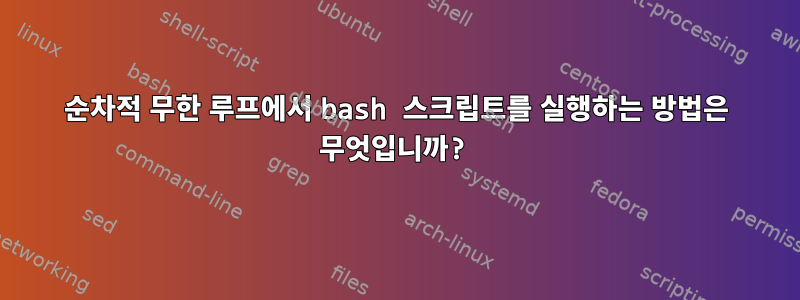 순차적 무한 루프에서 bash 스크립트를 실행하는 방법은 무엇입니까?