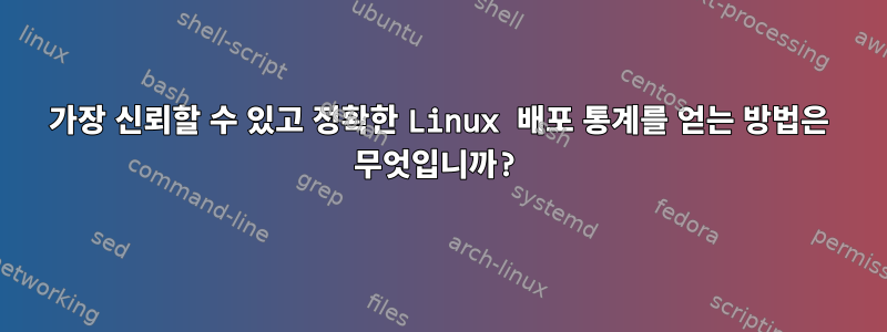 가장 신뢰할 수 있고 정확한 Linux 배포 통계를 얻는 방법은 무엇입니까?