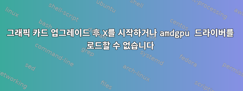 그래픽 카드 업그레이드 후 X를 시작하거나 amdgpu 드라이버를 로드할 수 없습니다