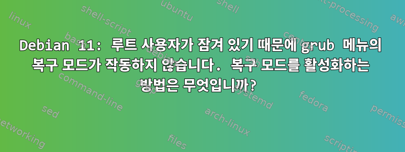 Debian 11: 루트 사용자가 잠겨 있기 때문에 grub 메뉴의 복구 모드가 작동하지 않습니다. 복구 모드를 활성화하는 방법은 무엇입니까?