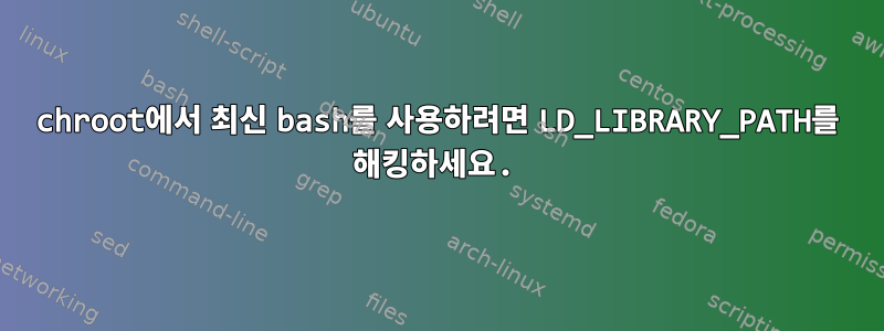 chroot에서 최신 bash를 사용하려면 LD_LIBRARY_PATH를 해킹하세요.