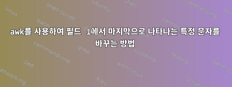 awk를 사용하여 필드 1에서 마지막으로 나타나는 특정 문자를 바꾸는 방법