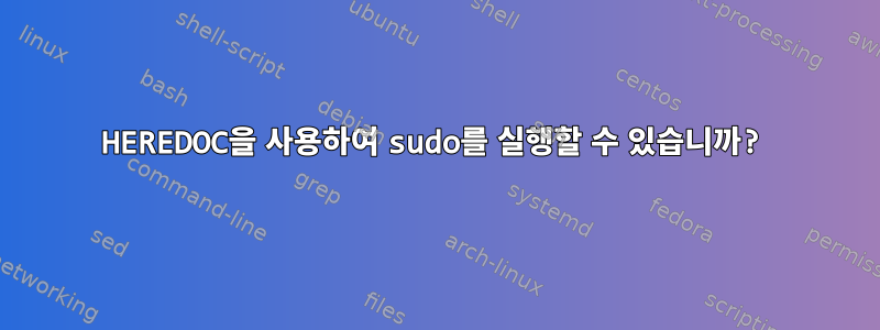 HEREDOC을 사용하여 sudo를 실행할 수 있습니까?