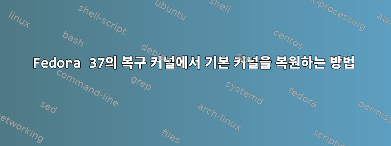 Fedora 37의 복구 커널에서 기본 커널을 복원하는 방법