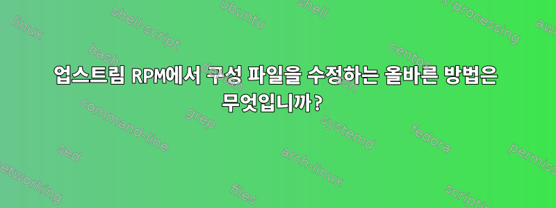 업스트림 RPM에서 구성 파일을 수정하는 올바른 방법은 무엇입니까?