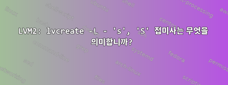 LVM2: lvcreate -L - 's', 'S' 접미사는 무엇을 의미합니까?