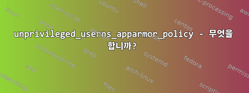 unprivileged_userns_apparmor_policy - 무엇을 합니까?