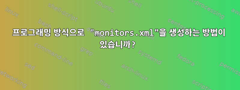 프로그래밍 방식으로 "monitors.xml"을 생성하는 방법이 있습니까?