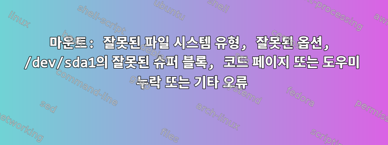 마운트: 잘못된 파일 시스템 유형, 잘못된 옵션, /dev/sda1의 잘못된 슈퍼 블록, 코드 페이지 또는 도우미 누락 또는 기타 오류