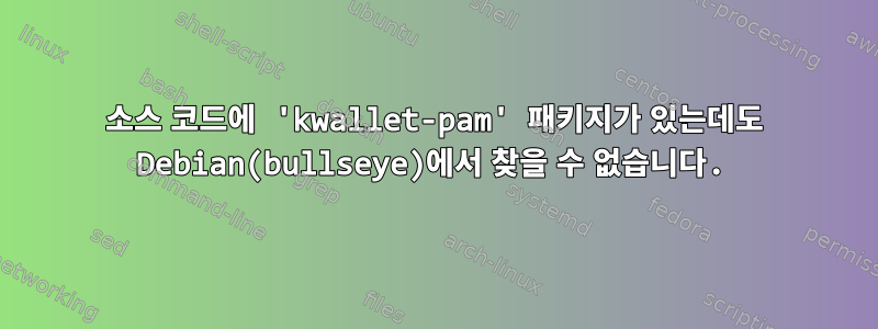 소스 코드에 'kwallet-pam' 패키지가 있는데도 Debian(bullseye)에서 찾을 수 없습니다.