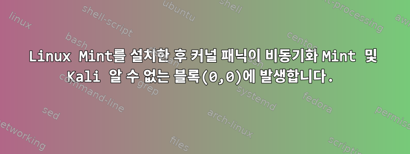 Linux Mint를 설치한 후 커널 패닉이 비동기화 Mint 및 Kali 알 수 없는 블록(0,0)에 발생합니다.