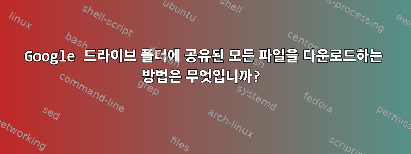 Google 드라이브 폴더에 공유된 모든 파일을 다운로드하는 방법은 무엇입니까?