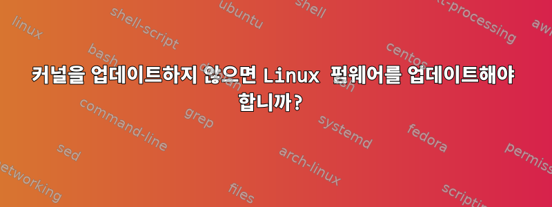 커널을 업데이트하지 않으면 Linux 펌웨어를 업데이트해야 합니까?