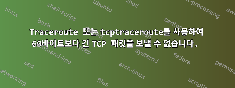 Traceroute 또는 tcptraceroute를 사용하여 60바이트보다 긴 TCP 패킷을 보낼 수 없습니다.