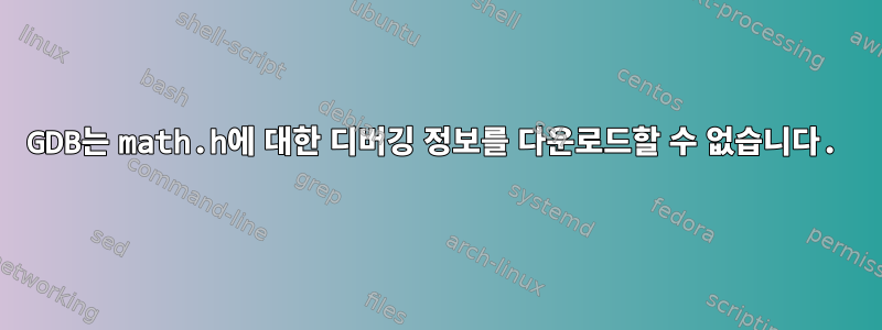 GDB는 math.h에 대한 디버깅 정보를 다운로드할 수 없습니다.