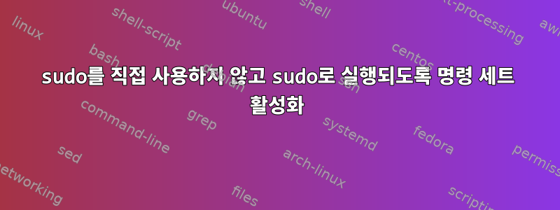 sudo를 직접 사용하지 않고 sudo로 실행되도록 명령 세트 활성화