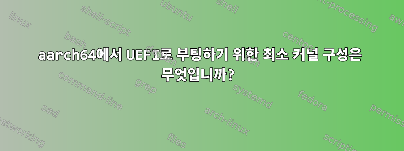 aarch64에서 UEFI로 부팅하기 위한 최소 커널 구성은 무엇입니까?