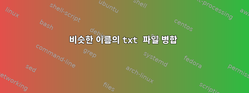 비슷한 이름의 txt 파일 병합