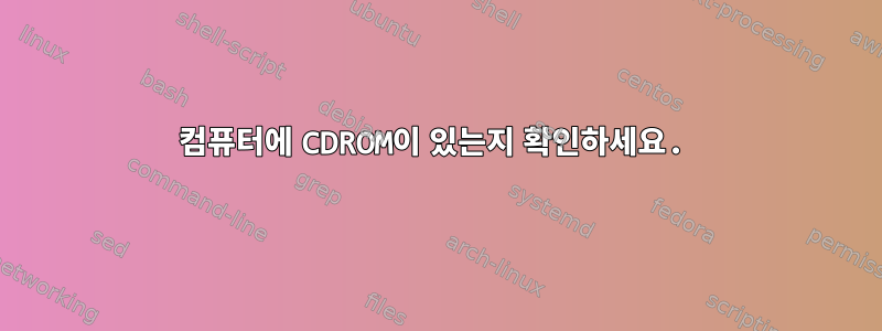 컴퓨터에 CDROM이 있는지 확인하세요.