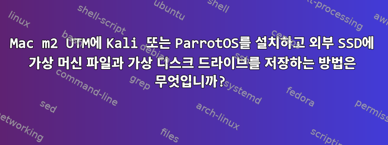 Mac m2 UTM에 Kali 또는 ParrotOS를 설치하고 외부 SSD에 가상 머신 파일과 가상 디스크 드라이브를 저장하는 방법은 무엇입니까?