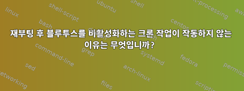 재부팅 후 블루투스를 비활성화하는 크론 작업이 작동하지 않는 이유는 무엇입니까?