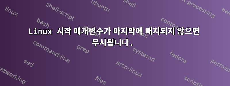 Linux 시작 매개변수가 마지막에 배치되지 않으면 무시됩니다.