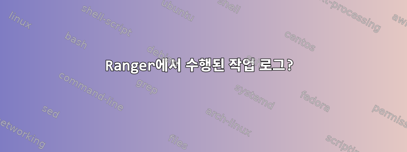 Ranger에서 수행된 작업 로그?