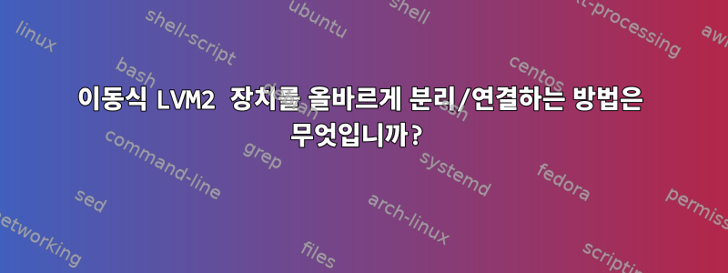 이동식 LVM2 장치를 올바르게 분리/연결하는 방법은 무엇입니까?