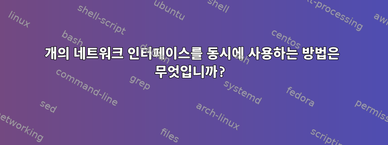 2개의 네트워크 인터페이스를 동시에 사용하는 방법은 무엇입니까?