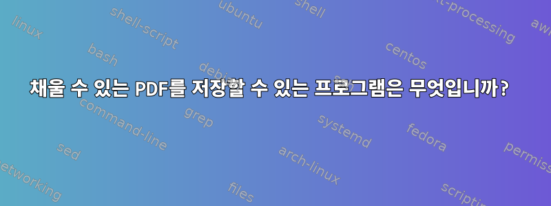 채울 수 있는 PDF를 저장할 수 있는 프로그램은 무엇입니까?