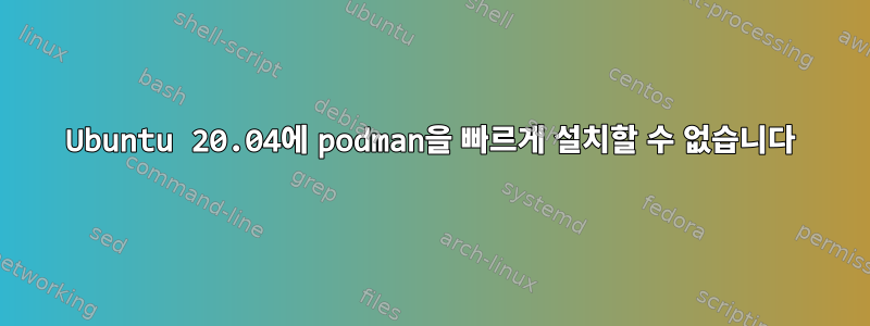 Ubuntu 20.04에 podman을 빠르게 설치할 수 없습니다