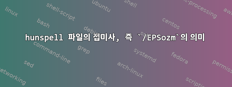 hunspell 파일의 접미사, 즉 `/EPSozm`의 의미