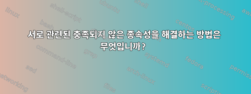 서로 관련된 충족되지 않은 종속성을 해결하는 방법은 무엇입니까?