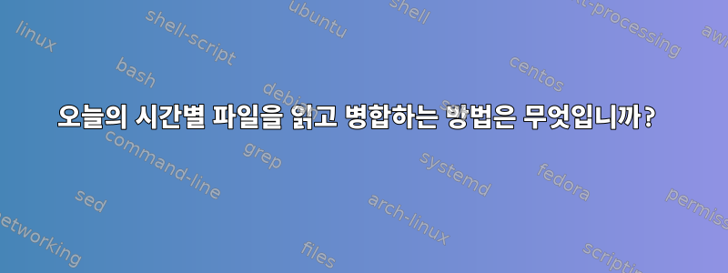 오늘의 시간별 파일을 읽고 병합하는 방법은 무엇입니까?