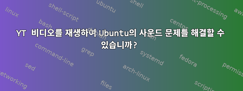 YT 비디오를 재생하여 Ubuntu의 사운드 문제를 해결할 수 있습니까?