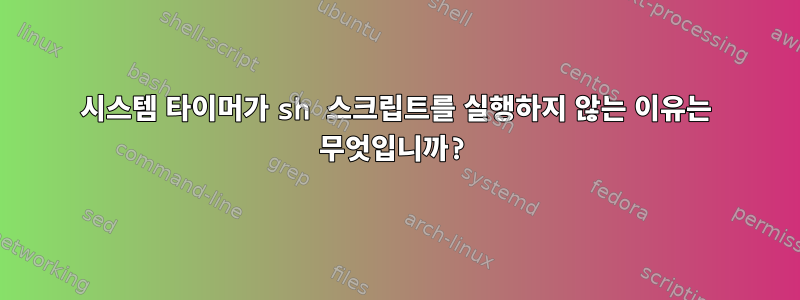 시스템 타이머가 sh 스크립트를 실행하지 않는 이유는 무엇입니까?