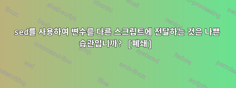 sed를 사용하여 변수를 다른 스크립트에 전달하는 것은 나쁜 습관입니까? [폐쇄]